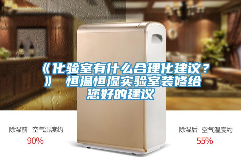 《化驗(yàn)室有什么合理化建議？》 恒溫恒濕實(shí)驗(yàn)室裝修給您好的建議