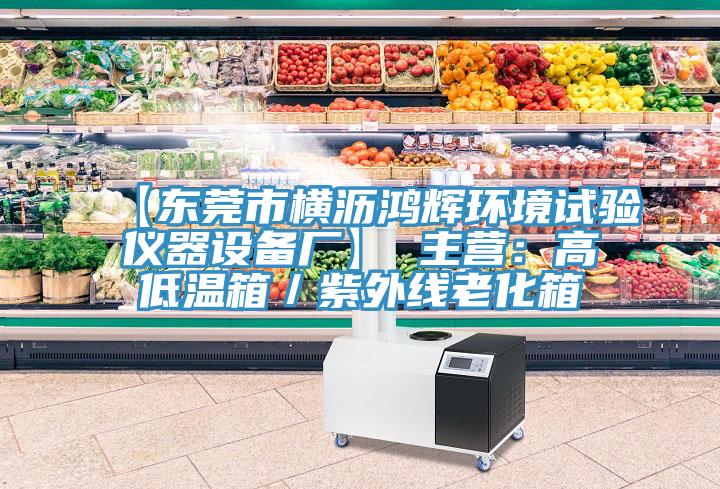 【東莞市橫瀝鴻輝環(huán)境試驗(yàn)儀器設(shè)備廠】 主營(yíng)：高低溫箱／紫外線老化箱