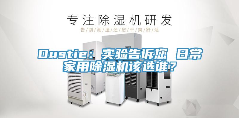 Dustie：實驗告訴您 日常家用除濕機該選誰？