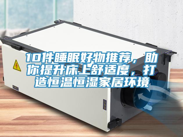 10件睡眠好物推薦，助你提升床上舒適度，打造恒溫恒濕家居環(huán)境