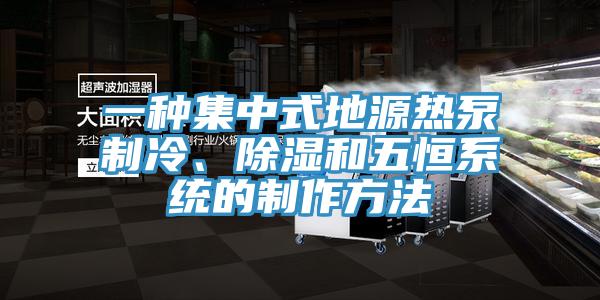 一種集中式地源熱泵制冷、除濕和五恒系統(tǒng)的制作方法