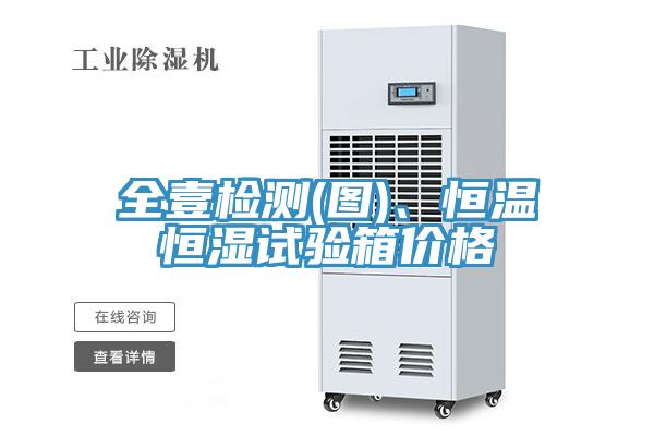 全壹檢測(圖)、恒溫恒濕試驗箱價格
