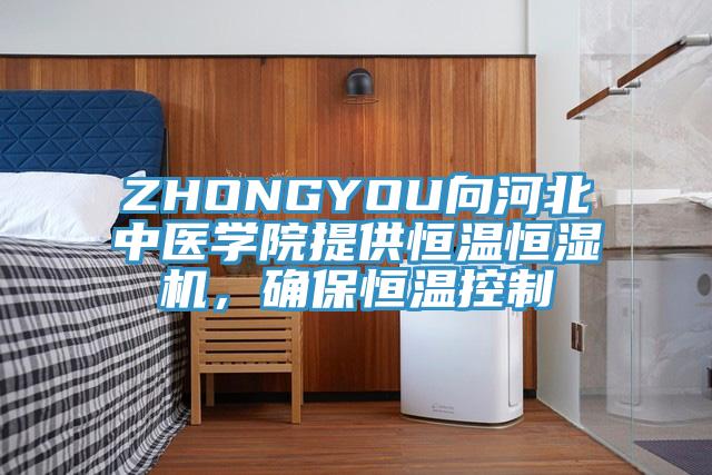 ZHONGYOU向河北中醫(yī)學(xué)院提供恒溫恒濕機(jī)，確保恒溫控制