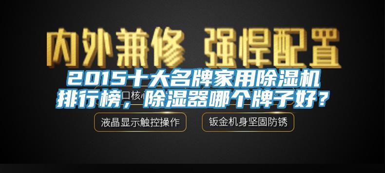 2015十大名牌家用除濕機排行榜，除濕器哪個牌子好？