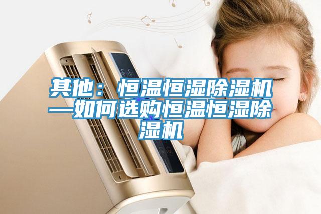 其他：恒溫恒濕除濕機(jī)—如何選購恒溫恒濕除濕機(jī)