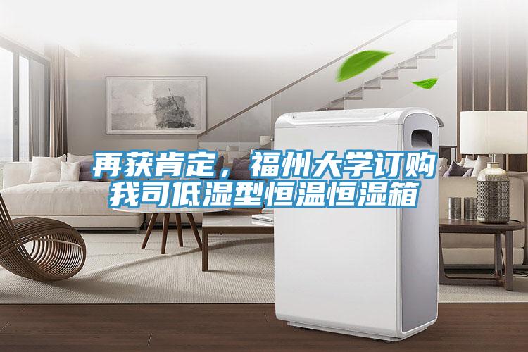 再獲肯定，福州大學(xué)訂購(gòu)我司低濕型恒溫恒濕箱