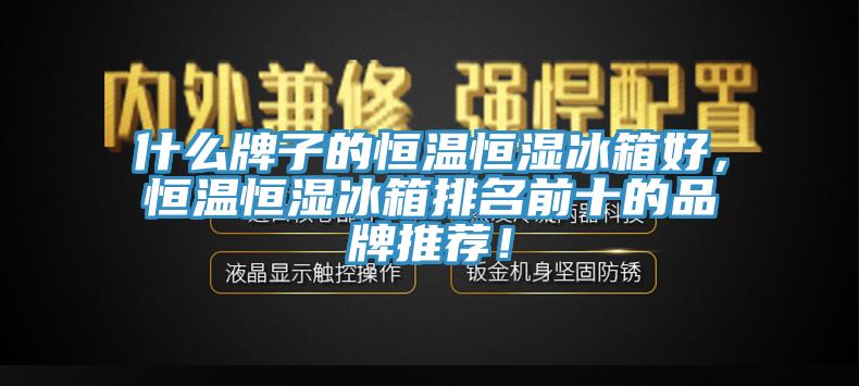 什么牌子的恒溫恒濕冰箱好，恒溫恒濕冰箱排名前十的品牌推薦！