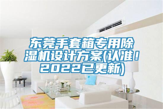 東莞手套箱專用除濕機(jī)設(shè)計(jì)方案(認(rèn)準(zhǔn)！2022已更新)