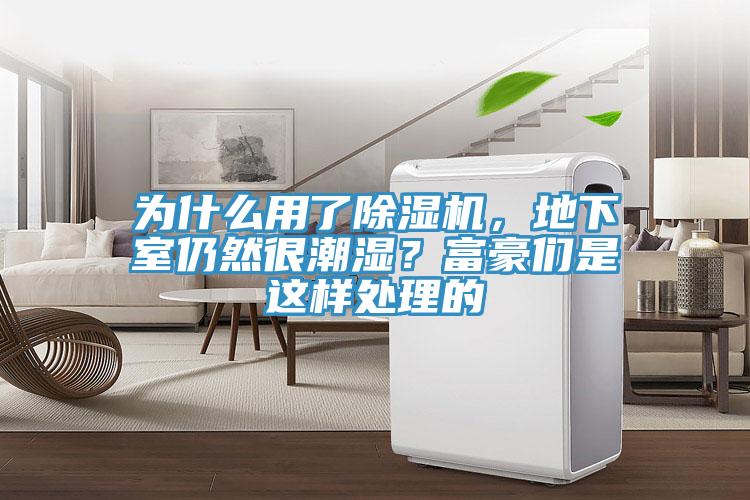 為什么用了除濕機(jī)，地下室仍然很潮濕？富豪們是這樣處理的