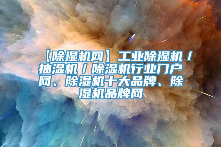 【除濕機(jī)網(wǎng)】工業(yè)除濕機(jī)／抽濕機(jī)／除濕機(jī)行業(yè)門戶網(wǎng)、除濕機(jī)十大品牌、除濕機(jī)品牌網(wǎng)