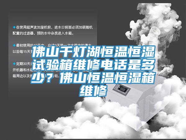佛山千燈湖恒溫恒濕試驗(yàn)箱維修電話是多少？佛山恒溫恒濕箱維修