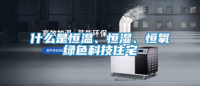 什么是恒溫、恒濕、恒氧綠色科技住宅