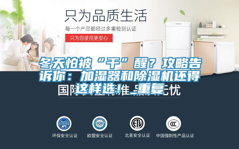 冬天怕被“干”醒？攻略告訴你：加濕器和除濕機(jī)還得這樣選！_重復(fù)