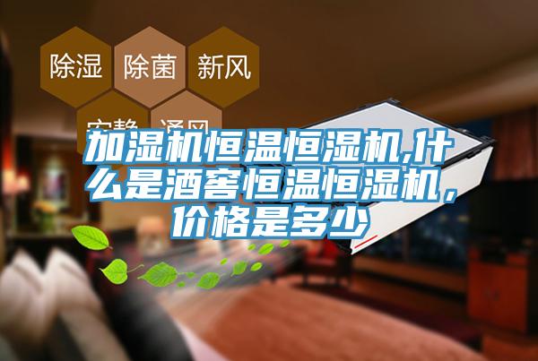 加濕機(jī)恒溫恒濕機(jī),什么是酒窖恒溫恒濕機(jī)，價(jià)格是多少