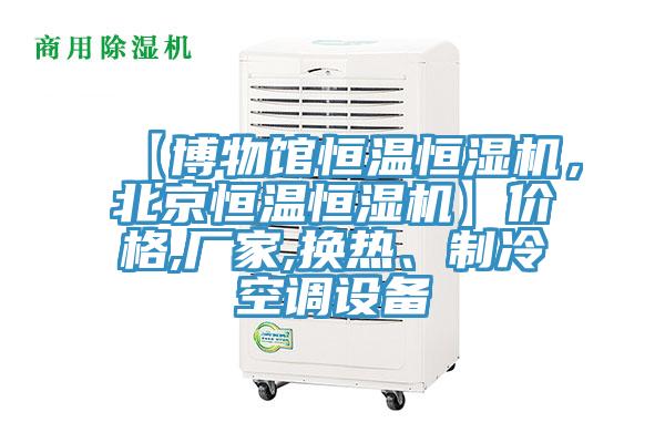 【博物館恒溫恒濕機，北京恒溫恒濕機】價格,廠家,換熱、制冷空調(diào)設(shè)備