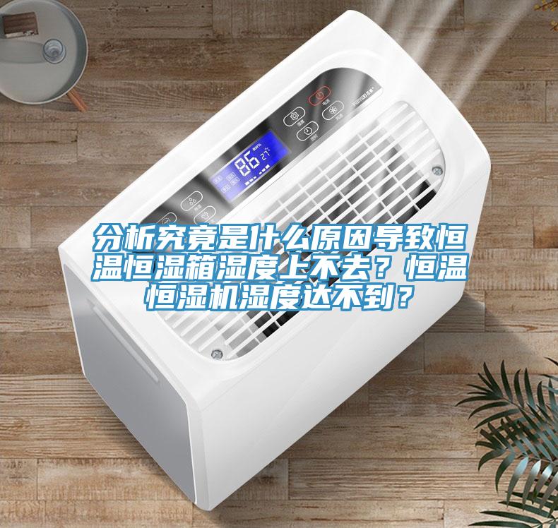 分析究竟是什么原因?qū)е潞銣睾銤裣錆穸壬喜蝗?？恒溫恒濕機濕度達不到？