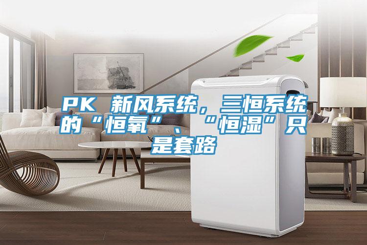 PK 新風系統(tǒng)，三恒系統(tǒng)的“恒氧”、“恒濕”只是套路