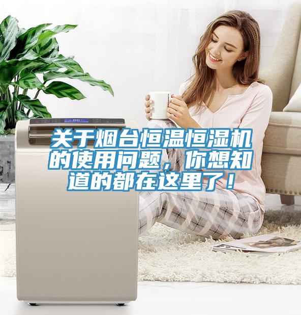 關(guān)于煙臺(tái)恒溫恒濕機(jī)的使用問(wèn)題，你想知道的都在這里了！