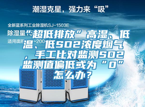 “超低排放”高濕、低溫、低SO2濃度煙氣，手工比對(duì)監(jiān)測(cè)SO2監(jiān)測(cè)值偏低或?yàn)椤?”怎么辦？