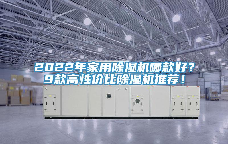 2022年家用除濕機(jī)哪款好？9款高性價(jià)比除濕機(jī)推薦！