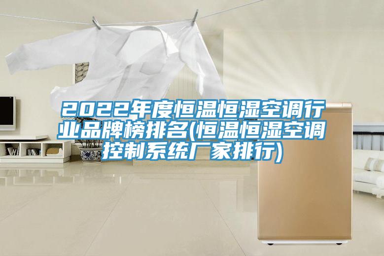 2022年度恒溫恒濕空調行業(yè)品牌榜排名(恒溫恒濕空調控制系統廠家排行)