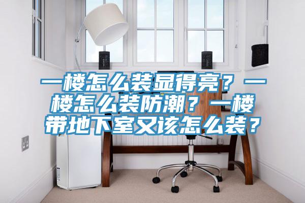 一樓怎么裝顯得亮？一樓怎么裝防潮？一樓帶地下室又該怎么裝？
