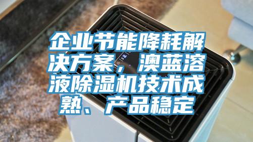 企業(yè)節(jié)能降耗解決方案，澳藍(lán)溶液除濕機(jī)技術(shù)成熟、產(chǎn)品穩(wěn)定