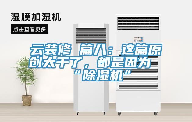 云裝修 篇八：這篇原創(chuàng)太干了，都是因為“除濕機”