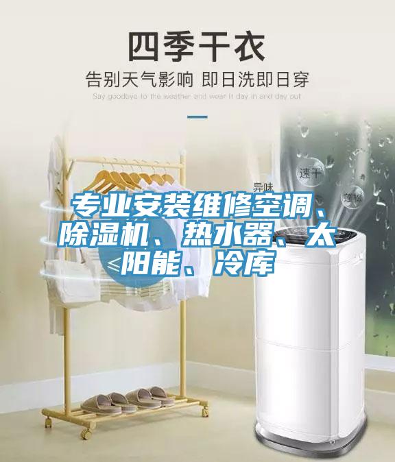 專業(yè)安裝維修空調(diào)、除濕機、熱水器、太陽能、冷庫