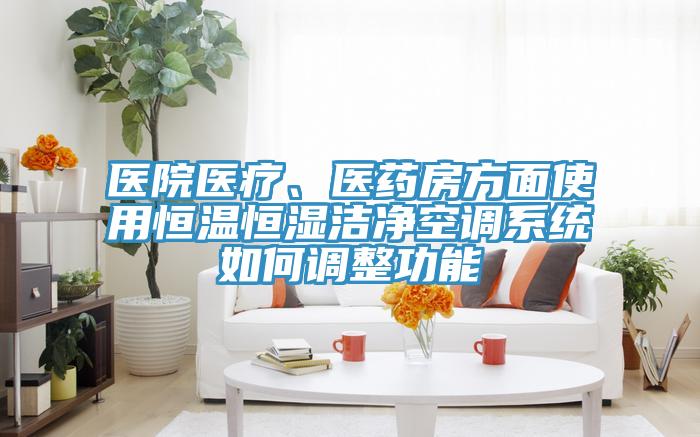醫(yī)院醫(yī)療、醫(yī)藥房方面使用恒溫恒濕潔凈空調(diào)系統(tǒng)如何調(diào)整功能