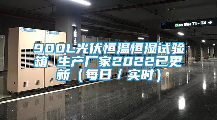 900L光伏恒溫恒濕試驗(yàn)箱 生產(chǎn)廠家2022已更新（每日／實(shí)時）