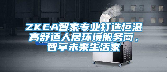 ZKEA智家專業(yè)打造恒溫高舒適人居環(huán)境服務(wù)商，智享未來生活家