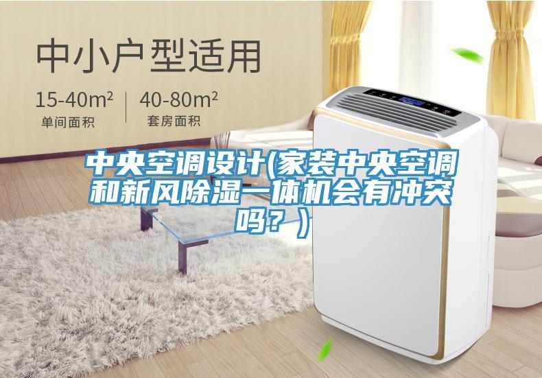中央空調(diào)設(shè)計(jì)(家裝中央空調(diào)和新風(fēng)除濕一體機(jī)會(huì)有沖突嗎？)
