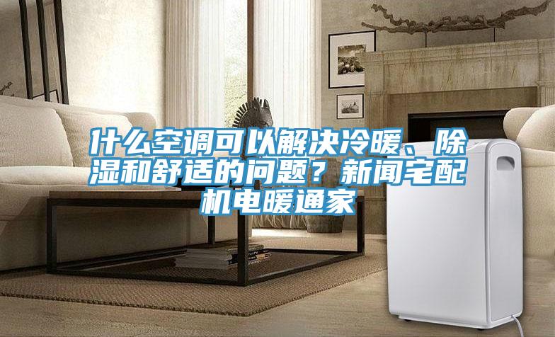 什么空調(diào)可以解決冷暖、除濕和舒適的問題？新聞?wù)錂C電暖通家