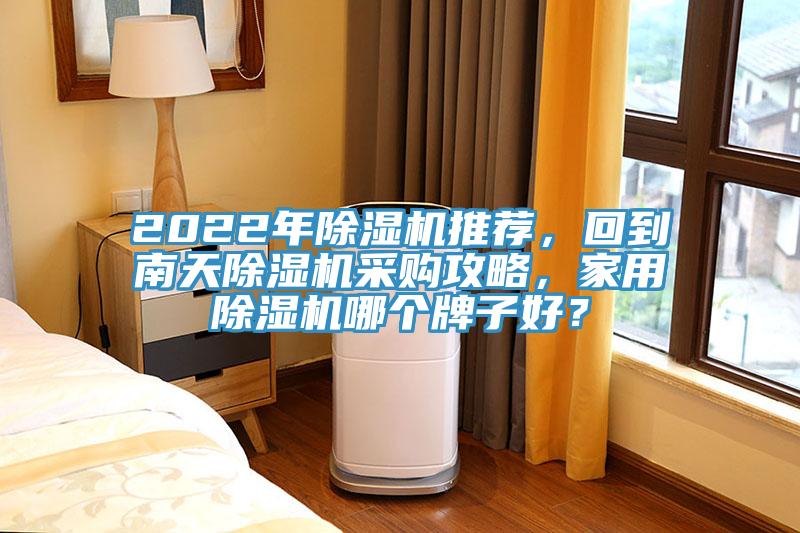 2022年除濕機(jī)推薦，回到南天除濕機(jī)采購(gòu)攻略，家用除濕機(jī)哪個(gè)牌子好？