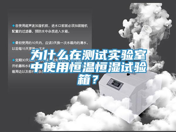 為什么在測試實(shí)驗(yàn)室中使用恒溫恒濕試驗(yàn)箱？