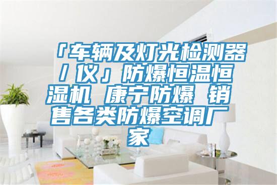 「車輛及燈光檢測(cè)器／儀」防爆恒溫恒濕機(jī) 康寧防爆 銷售各類防爆空調(diào)廠家
