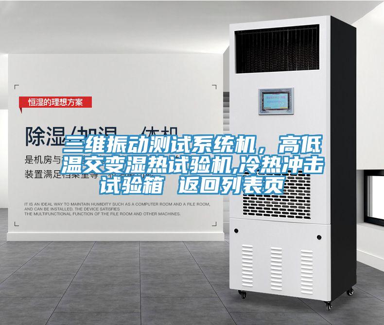 三維振動(dòng)測(cè)試系統(tǒng)機(jī)，高低溫交變濕熱試驗(yàn)機(jī),冷熱沖擊試驗(yàn)箱 返回列表頁