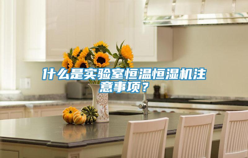 什么是實驗室恒溫恒濕機(jī)注意事項？
