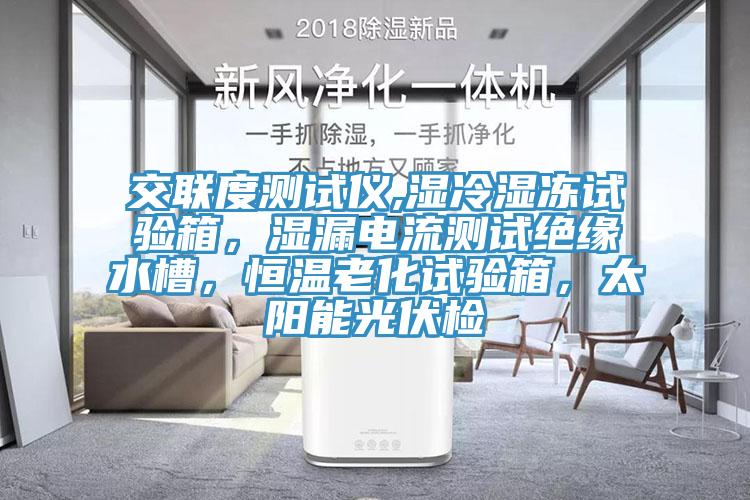 交聯(lián)度測(cè)試儀,濕冷濕凍試驗(yàn)箱，濕漏電流測(cè)試絕緣水槽，恒溫老化試驗(yàn)箱，太陽(yáng)能光伏檢