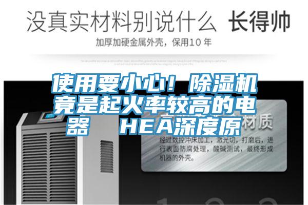 使用要小心！除濕機(jī)竟是起火率較高的電器  HEA深度原