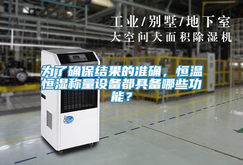 為了確保結(jié)果的準(zhǔn)確，恒溫恒濕稱量設(shè)備都具備哪些功能？