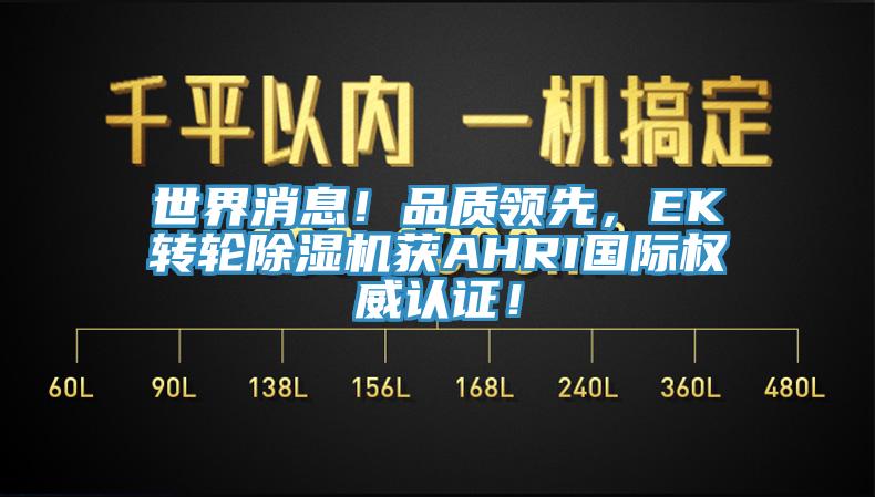 世界消息！品質(zhì)領(lǐng)先，EK轉(zhuǎn)輪除濕機(jī)獲AHRI國(guó)際權(quán)威認(rèn)證！