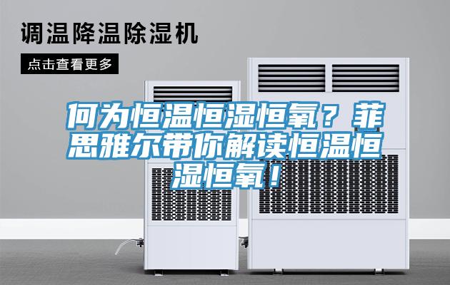 何為恒溫恒濕恒氧？菲思雅爾帶你解讀恒溫恒濕恒氧！