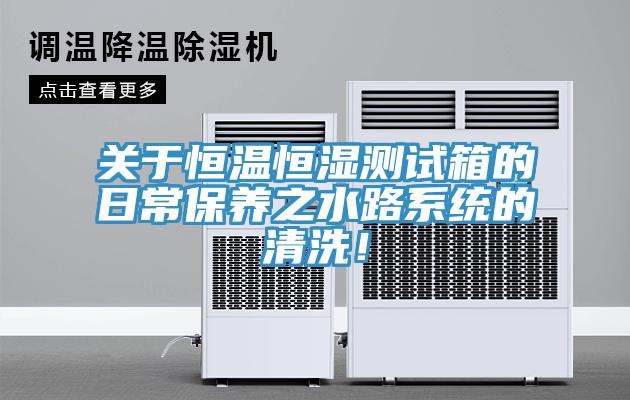 關(guān)于恒溫恒濕測試箱的日常保養(yǎng)之水路系統(tǒng)的清洗！