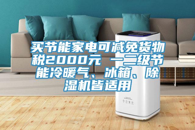 買節(jié)能家電可減免貨物稅2000元 一二級(jí)節(jié)能冷暖氣、冰箱、除濕機(jī)皆適用
