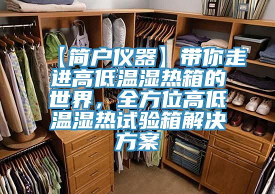 【簡(jiǎn)戶儀器】帶你走進(jìn)高低溫濕熱箱的世界，全方位高低溫濕熱試驗(yàn)箱解決方案