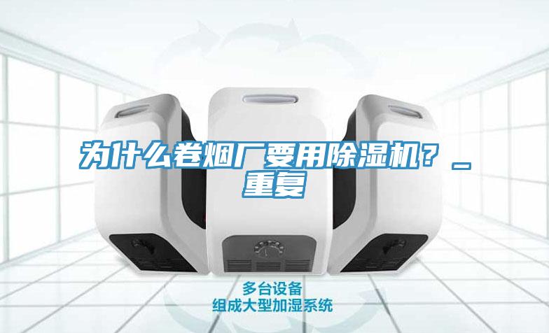 為什么卷煙廠要用除濕機？_重復(fù)