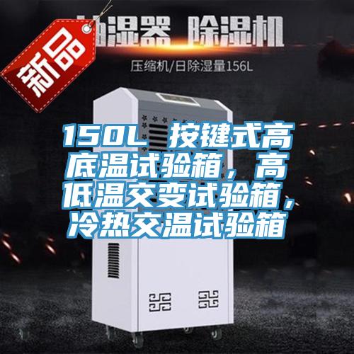 150L 按鍵式高底溫試驗箱，高低溫交變試驗箱，冷熱交溫試驗箱