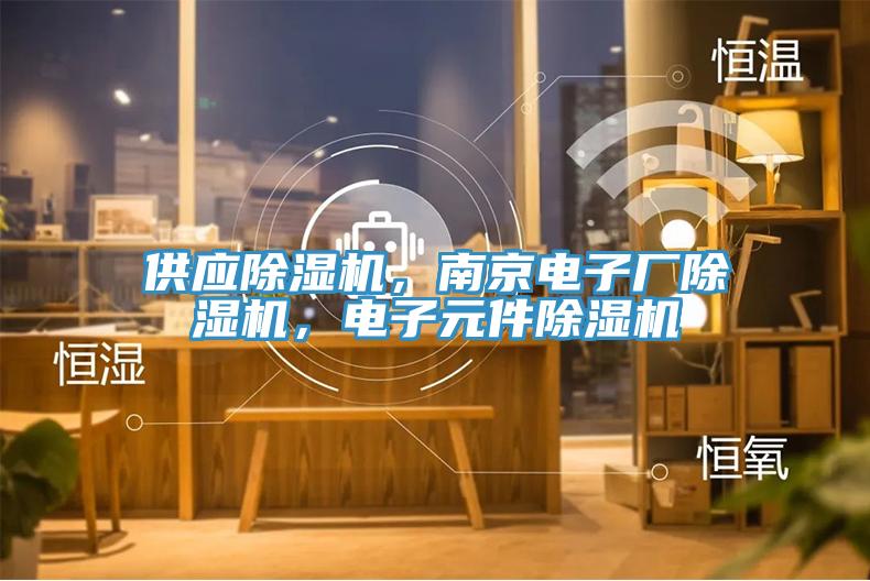 供應(yīng)除濕機(jī)，南京電子廠除濕機(jī)，電子元件除濕機(jī)